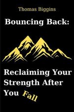 Bouncing Back : Reclaiming Your Strength After You Fall - Thomas Biggins