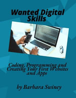 Wanted Digital Skills: Coding, Programming and Creating Your First Websites and Apps : Wanted Digital Skills, #1 - Barbara Swiney
