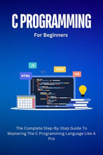 C Programming For Beginners : The Complete Step-By-Step Guide To Mastering The C Programming Language Like A Pro - Voltaire Lumiere