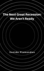 The Next Great Recession : We Aren't Ready - Vanida Plamondon