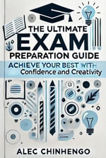 The Ultimate Exam Preparation Guide : Achieve Your Best with Confidence and Creativity - Al Chi