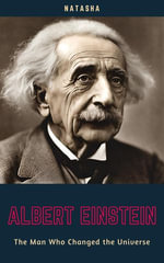 Albert Einstein : The Man Who Changed the Universe - Natasha