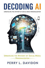 Decoding AI : Unraveling the Mystery of Social Media Personalization - Perry L. Davidson