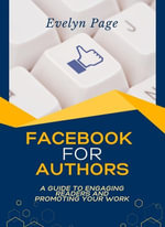 Facebook for Authors : A Guide to Engaging Readers and Promoting Your Work - Evelyn Page
