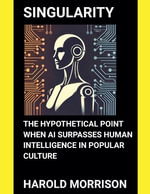 Singularity : The Hypothetical Point When AI Surpasses Human Intelligence in Popular Culture - Harold Morrison