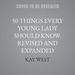 50 Things Every Young Lady Should Know : What to Do, What to Say, and How to Behave - Kay West