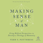 Making Sense of Man : Using Biblical Perspectives to Develop a Theology of Humanity - Vern S. Poythress