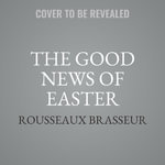 The Good News of Easter : Celebrating the Glory of the Resurrection Story - Rousseaux Brasseur