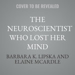 The Neuroscientist Who Lost Her Mind : My Tale of Madness and Recovery - Barbara K. Lipska