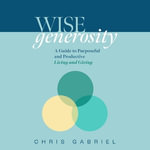 Wisegenerosity : A Guide for Purposeful and Practical Living and Giving - Chris Gabriel