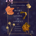 The Art of Living in Advent : 28 Days of Joyful Waiting - Sylvie Vanhoozer