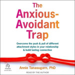The Anxious-avoidant Trap : Overcome the Push and Pull of Different Attachment Styles in Your Relationship and Build Lasting Connection - Annie, Ph.D. Tanasugarn