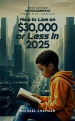 How to Live on $30,000 or Less in 2025 The Secret to Living Well on Less : What the Experts Won't Tell You! - Michael Chapman