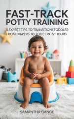 Fast-Track Potty Training : 11 Expert Tips To Transition Your Toddler From Diapers To Toilet In 72 Hours - Samantha Gange