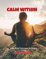Calm Within : Stress Relief Techniques For Modern Living - Tony Ginyard