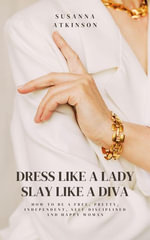Dress Like a Lady, Slay Like a Diva How to be a free, pretty, independent, self-disciplined and happy woman - Susanna Atkinson