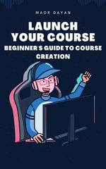 Launch Your Course : A Beginner's Guide to Course Creation - Maor Dayan