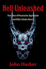 Hell Unleashed : True Tales of Possession, Oppression and Other Satanic Havoc - John Harker