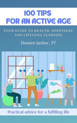 100 Tips for an Active Age : Your guide to health, happiness and lifelong learning - Domen Jazbec