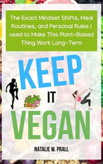 Keep It Vegan : The Exact Mindset Shifts, Meal Routines, and Personal Rules I Used to Make this Plant-Based Thing Work Long-Term - Natalie W. Prall