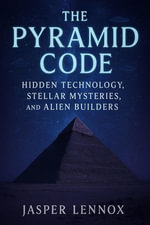The Pyramid Code : Hidden Technology, Stellar Mysteries, and Alien Builders: Ancient Mysteries Unveiled - Jasper Lennox