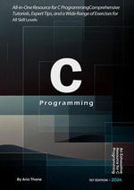 C Programming : All-in-One Resource for C Programming , Comprehensive Tutorials, Expert Tips, and a Wide Range of Exercises for All Skill Levels - Aria Thane
