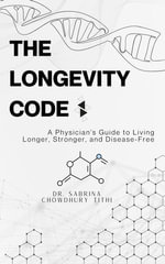 The Longevity Code : A Physician's Guide to Living Longer, Stronger, and Disease-Free - Sabrina Chowdhury Tithi