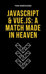 JavaScript & Vue.js : A Match Made in Heaven - Tom Henricksen