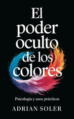 El Poder Oculto de los Colores : Psicologia y Usos Practicos - Adrian Soler