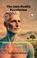 The Male Health Revolution : Understanding Andropause and Beyond - Michel Montalvo