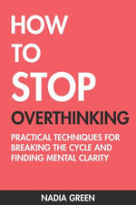 How to Stop Overthinking : Practical Techniques for Breaking the Cycle and Finding Mental Clarity - Nadia Green