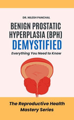 Benign Prostatic Hyperplasia (BPH) Demystified: Everything You Need to : The Reproductive Health Mastery Series, #2 - Dr. Nilesh Panchal