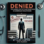 Denied; The Human Cost of Claim Rejections in American Health-care - Alex Carter