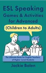 ESL Speaking Games & Activities for Advanced (Children to Adults) : The Ultimate Book for English Teachers of Higher-Level Students - Jackie Bolen