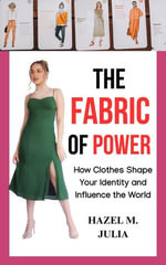 The Fabric of Power : How Clothes Shape Your Identity and Influence the World - Hazel M. Julia