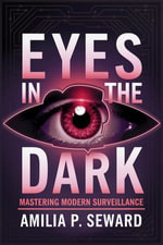 Eyes in the Dark : Mastering Modern Surveillance - Amilia P. Seward