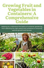 Growing Fruit and Vegetables in Containers : A Comprehensive Guide - Bea Smith