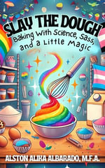 Slay The Dough : Baking with Science, Sass, and a Little Magic - Alston Alika Albarado