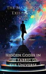 The Matrix of Existence : Hidden Codes in the Fabric of the Universe - Steafon Perry