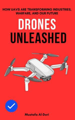 Drones Unleashed : How UAVs Are Transforming Industries, Warfare, and Our Future - Mustafa Al-Dori