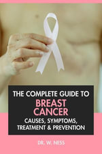 The Complete Guide to Breast Cancer : Causes, Symptoms, Treatment & Prevention - Dr. W. Ness