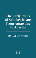 The Early Roots of Scholasticism : From Augustine to Anselm - Oscar Lawson