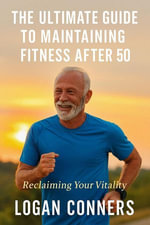 The Ultimate Guide To Maintaining Fitness After 50 - Logan Conners