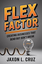Flex Factor : Creating Businesses That Bend But Don't Break - Jaxon L. Cruz