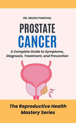 Prostate Cancer: A Complete Guide to Symptoms, Diagnosis, Treatment, and Prevention : The Reproductive Health Mastery Series, #3 - Dr. Nilesh Panchal