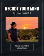 Recode Your Mind : A Journey From IT Admin To Mindset Mastery - Lester Torres