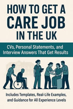 How to Get a Care Job in the UK : CVs, Personal Statements, and Interview Answers That Get Results - Stewart Paterson