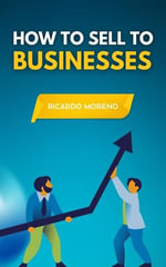 How to Sell to Businesses : How to Achieve Success, #1 - Ricardo Moreno