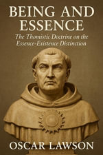 Being and Essence : The Thomistic Doctrine on the Essence-Existence Distinction - Oscar Lawson