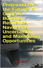 Preparing for the Future : A Guide to Building Resilience, Navigating Uncertainty, and Maximizing Opportunities - Maxleron